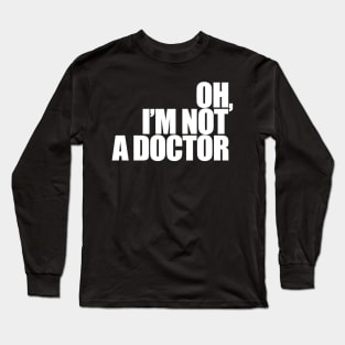 Oh, I'm not a doctor Long Sleeve T-Shirt